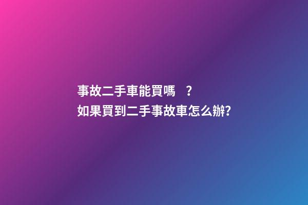 事故二手車能買嗎？如果買到二手事故車怎么辦？